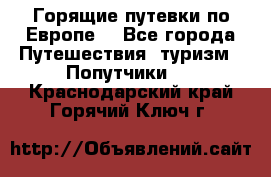 Горящие путевки по Европе! - Все города Путешествия, туризм » Попутчики   . Краснодарский край,Горячий Ключ г.